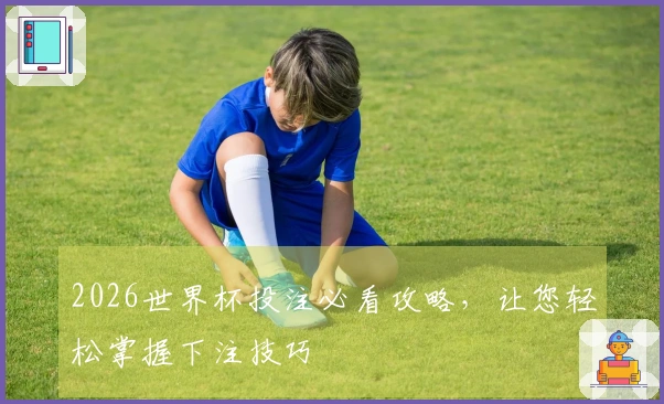 2026世界杯投注必看攻略，让您轻松掌握下注技巧
