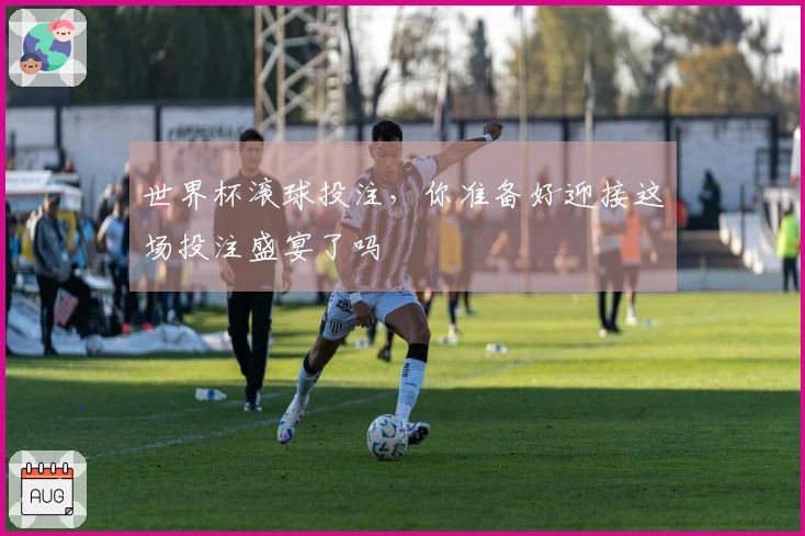 世界杯滚球投注，你准备好迎接这场投注盛宴了吗