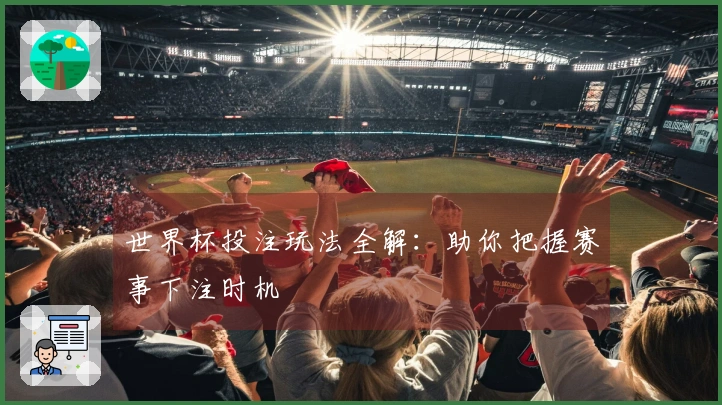 世界杯投注玩法全解：助你把握赛事下注时机