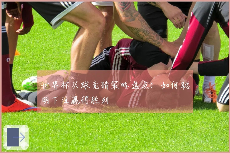 世界杯买球竞猜策略盘点：如何聪明下注赢得胜利