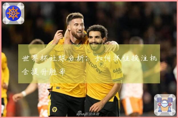 世界杯让球分析：如何抓住投注机会提升胜率