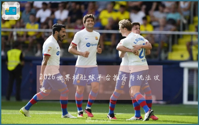 2026世界杯让球平台推荐与玩法攻略
