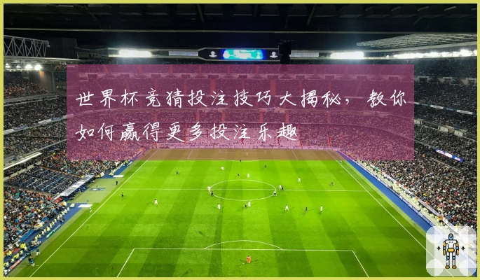 世界杯竞猜投注技巧大揭秘，教你如何赢得更多投注乐趣