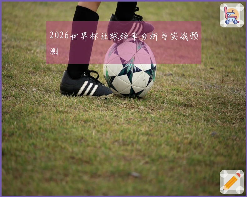 2026世界杯让球赔率分析与实战预测