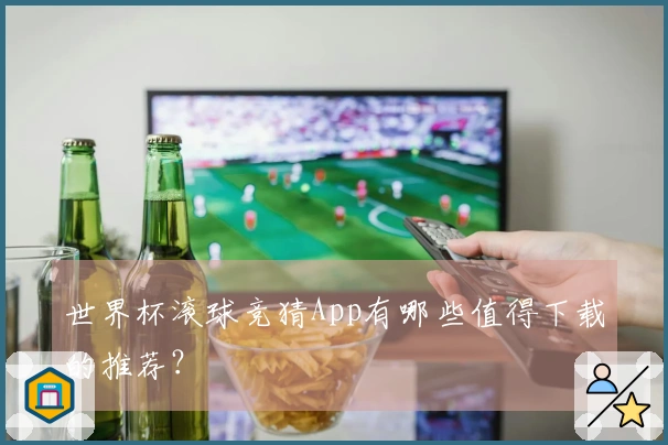 世界杯滚球竞猜App有哪些值得下载的推荐？