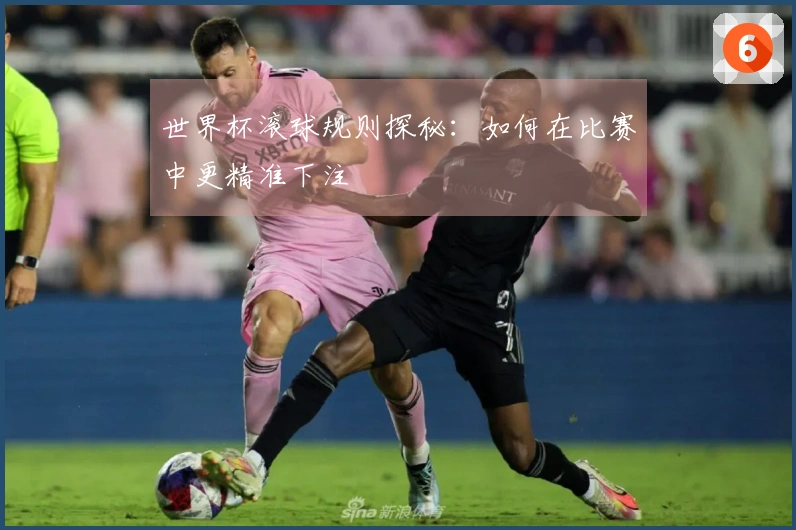 世界杯滚球规则探秘：如何在比赛中更精准下注