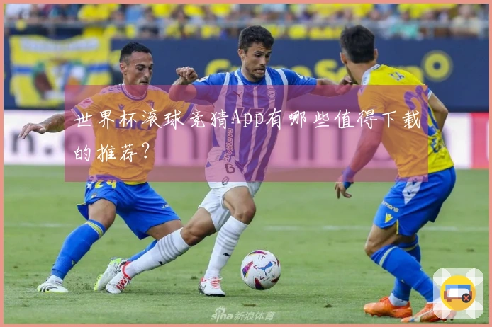 世界杯滚球竞猜App有哪些值得下载的推荐？