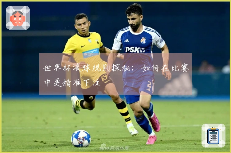 世界杯滚球规则探秘：如何在比赛中更精准下注