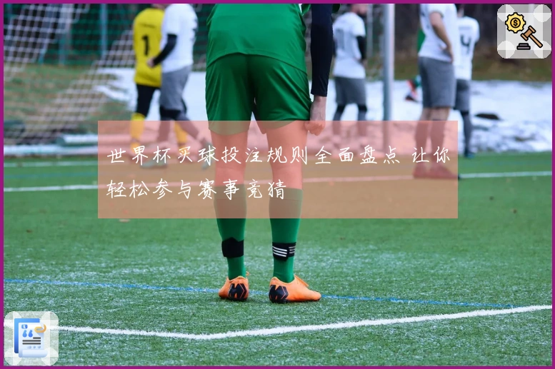 世界杯买球投注规则全面盘点 让你轻松参与赛事竞猜