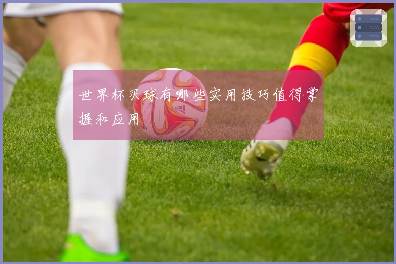 世界杯买球有哪些实用技巧值得掌握和应用