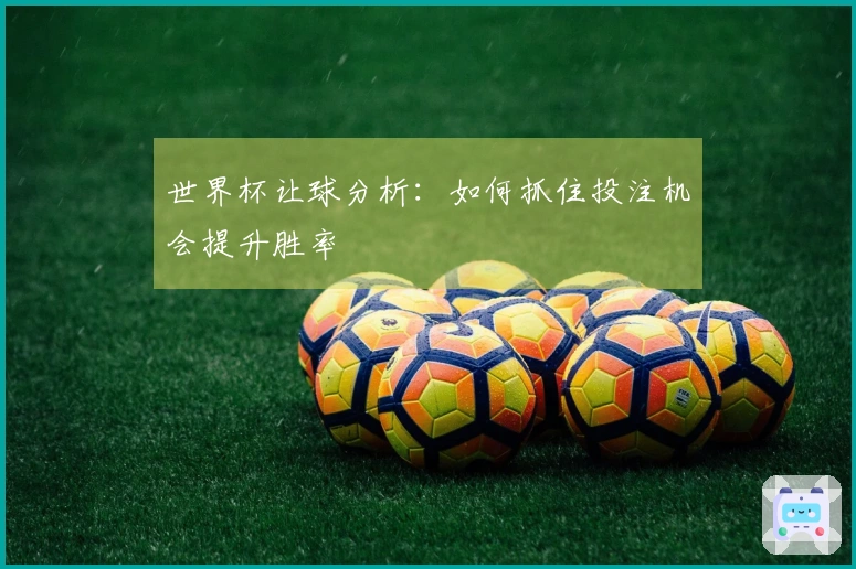 世界杯让球分析：如何抓住投注机会提升胜率