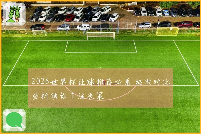 2026世界杯让球推荐必看 经典对比分析助你下注决策