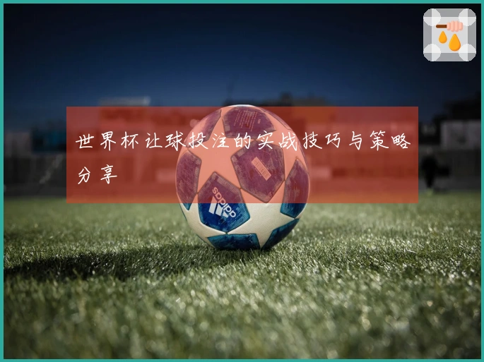 世界杯让球投注的实战技巧与策略分享