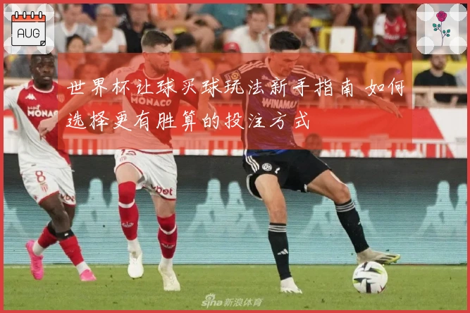 世界杯让球买球玩法新手指南 如何选择更有胜算的投注方式
