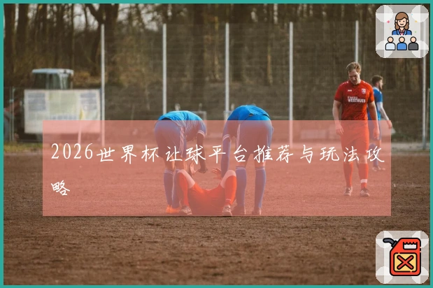 2026世界杯让球平台推荐与玩法攻略
