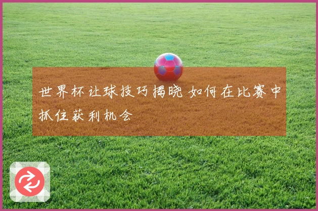 世界杯让球技巧揭晓 如何在比赛中抓住获利机会