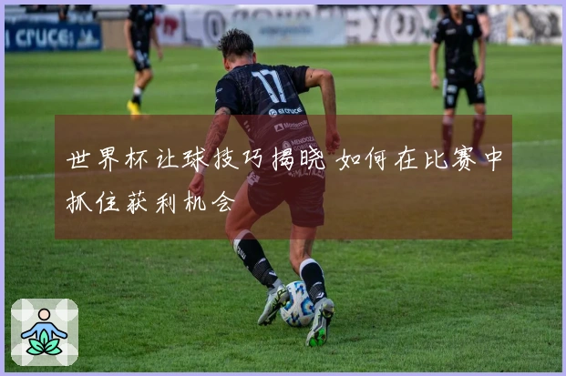 世界杯让球技巧揭晓 如何在比赛中抓住获利机会