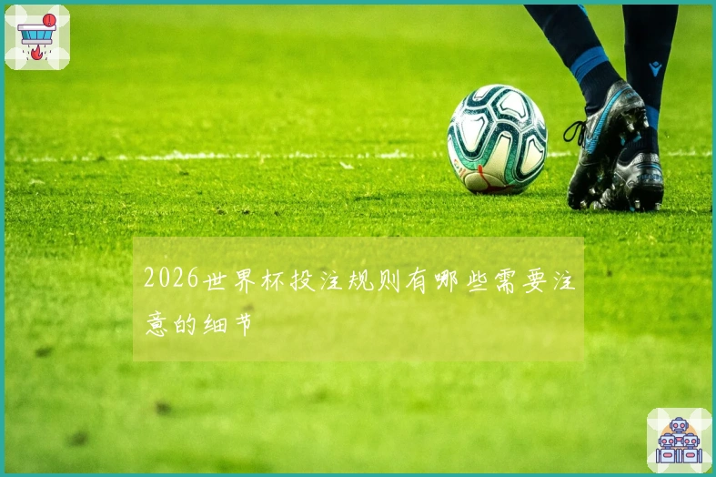 2026世界杯投注规则有哪些需要注意的细节