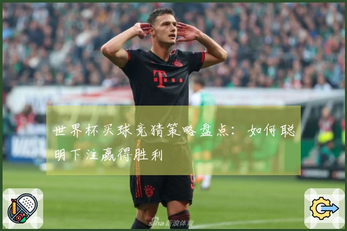 世界杯买球竞猜策略盘点：如何聪明下注赢得胜利